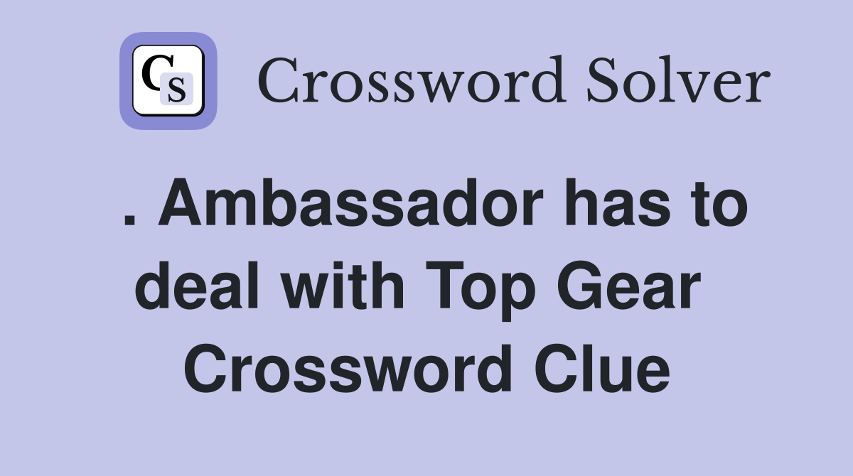 . Ambassador has to deal with Top Gear  Crossword Clue