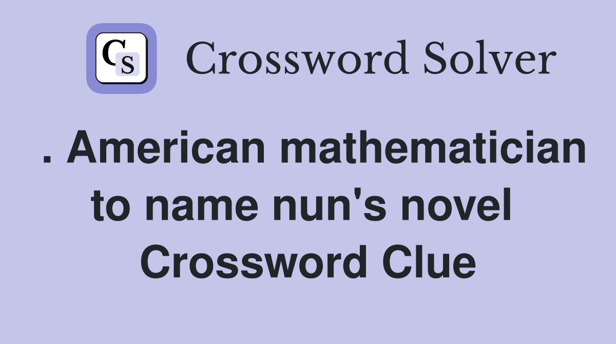 . American mathematician to name nun's novel  Crossword Clue