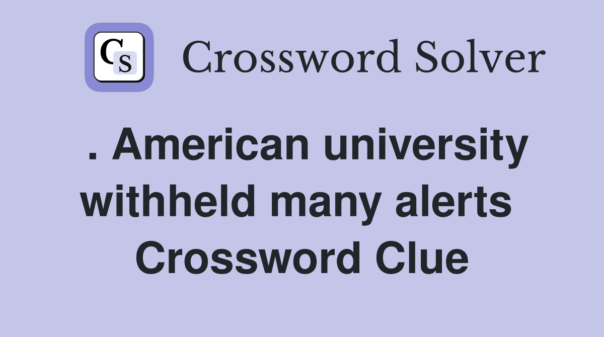 . American university withheld many alerts  Crossword Clue