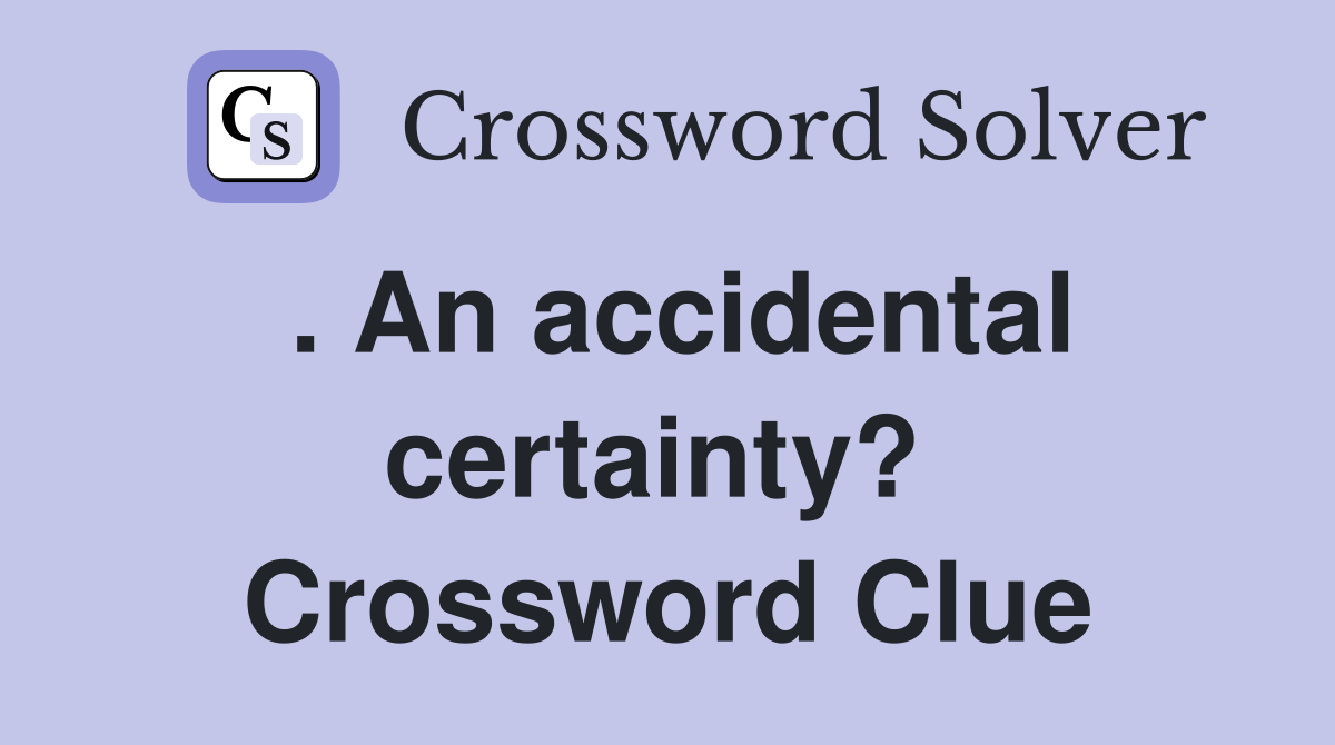 . An accidental certainty?  Crossword Clue