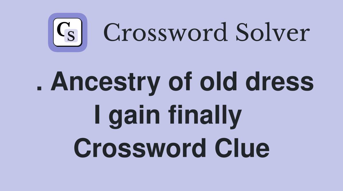 . Ancestry of old dress I gain finally  Crossword Clue