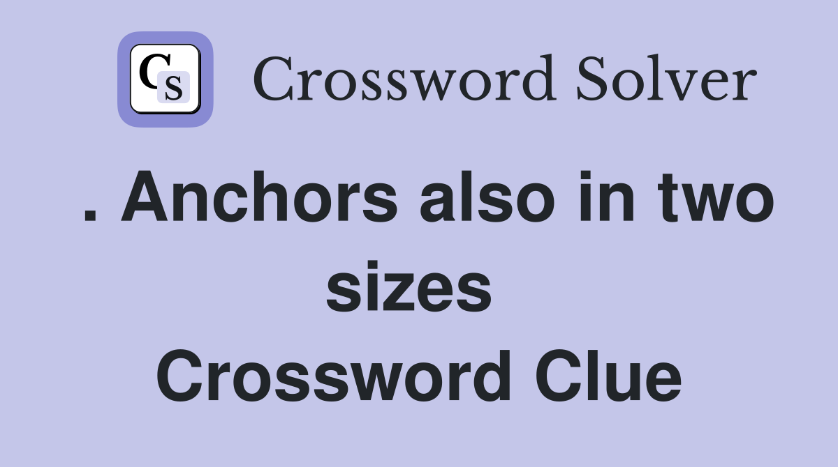 . Anchors also in two sizes  Crossword Clue