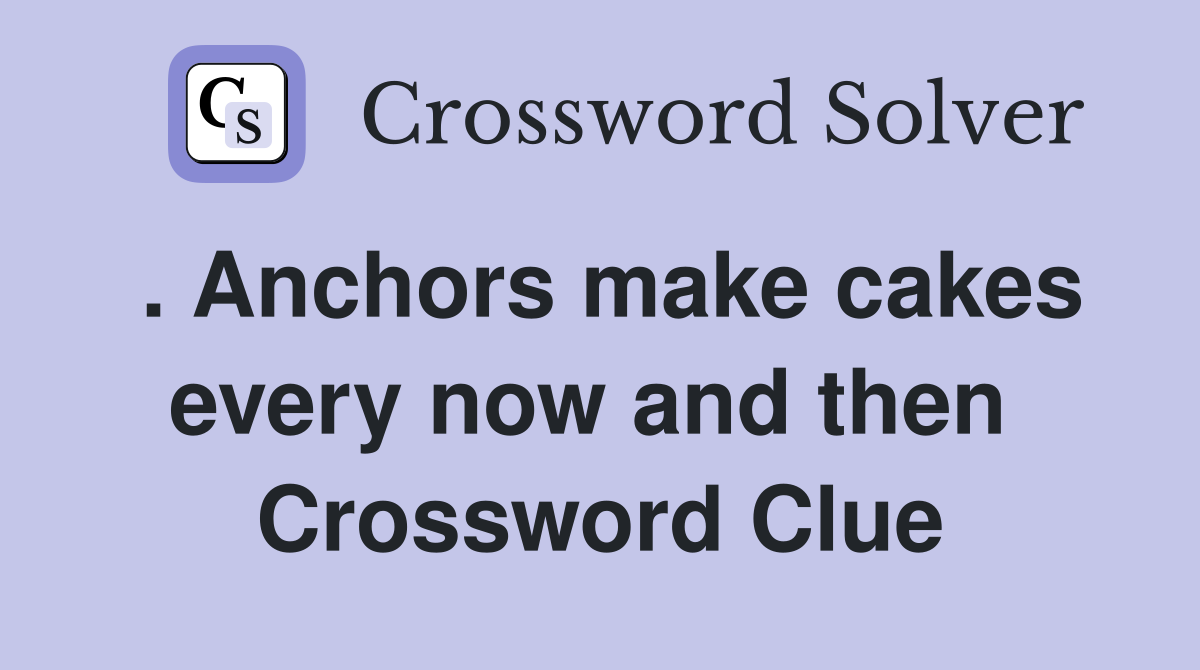 . Anchors make cakes every now and then  Crossword Clue
