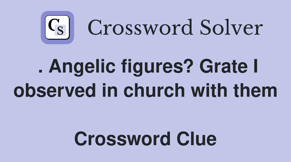 . Angelic figures? Grate I observed in church with them  Crossword Clue