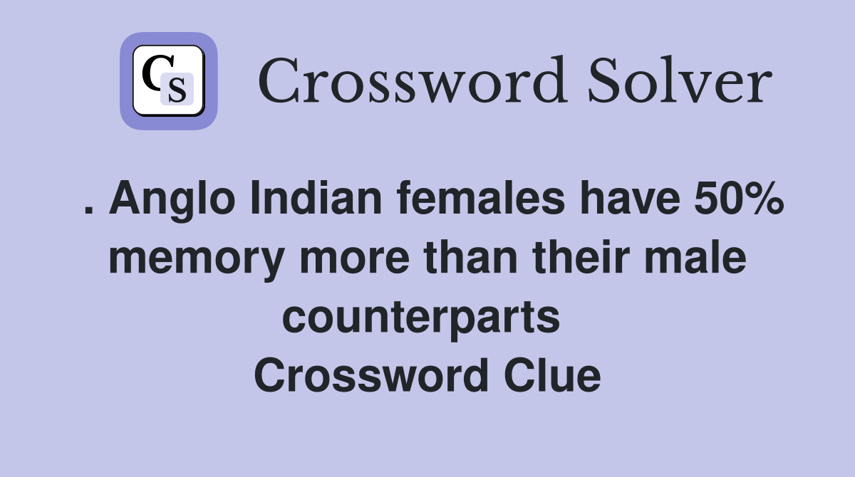. Anglo Indian females have 50% memory more than their male counterparts  Crossword Clue