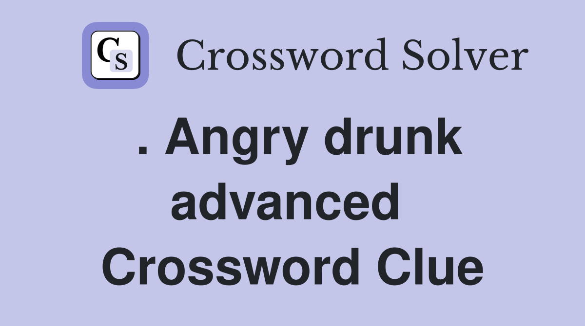 . Angry drunk advanced  Crossword Clue