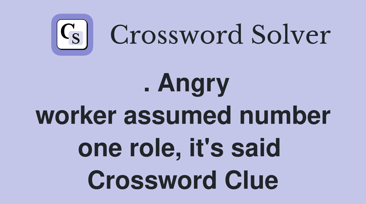 . Angry worker assumed number one role, it's said  Crossword Clue