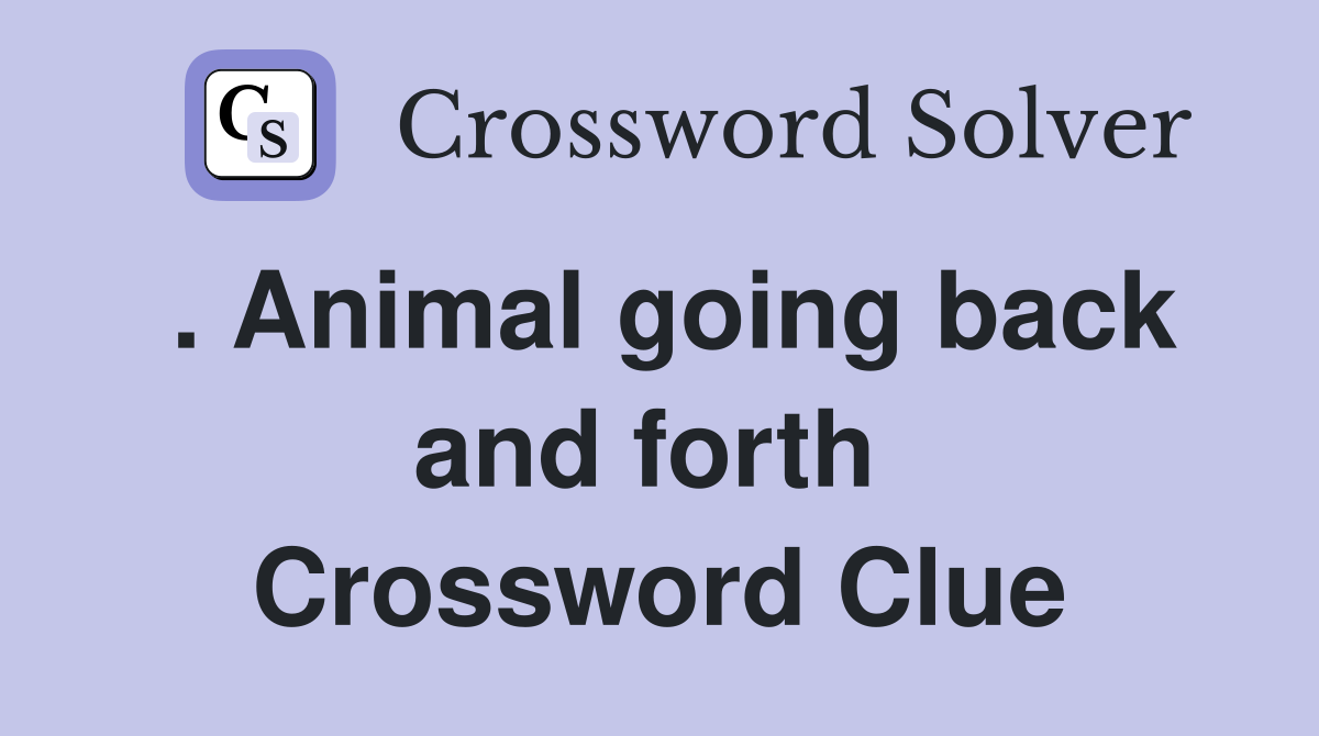 . Animal going back and forth  Crossword Clue