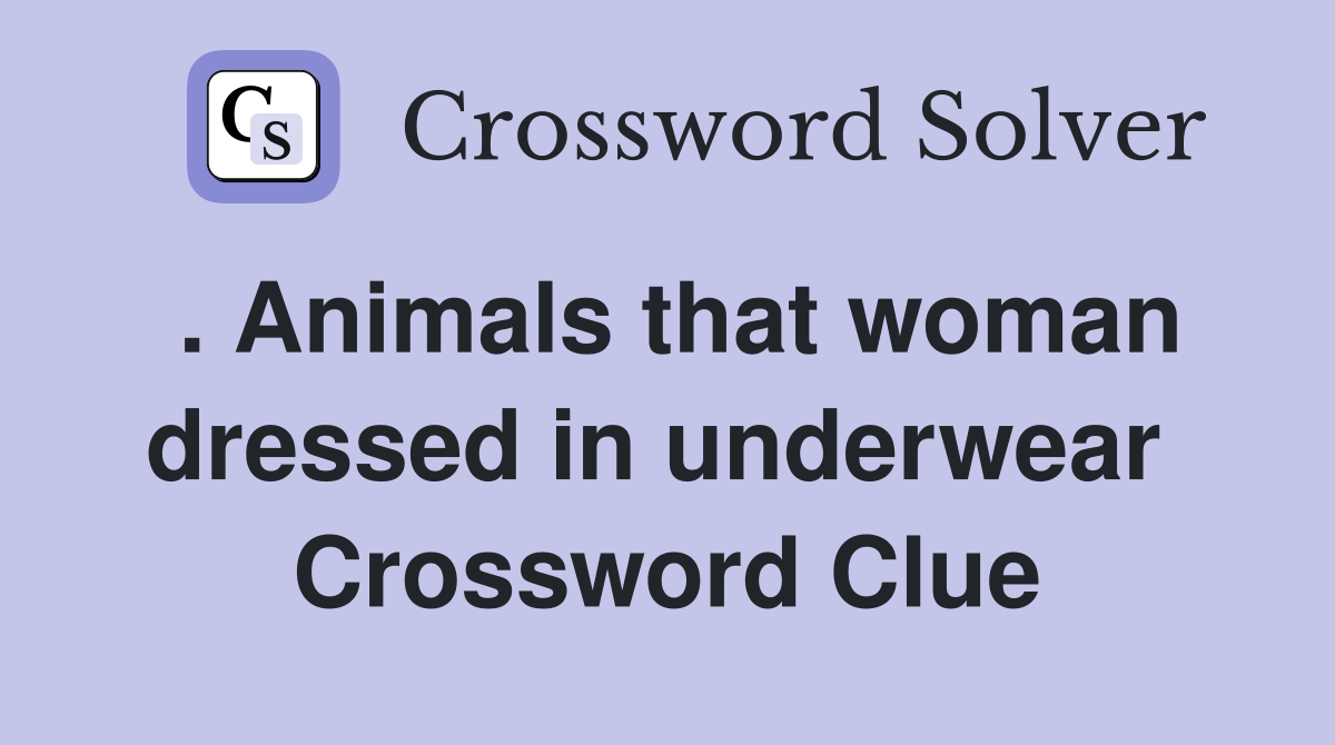 . Animals that woman dressed in underwear  Crossword Clue
