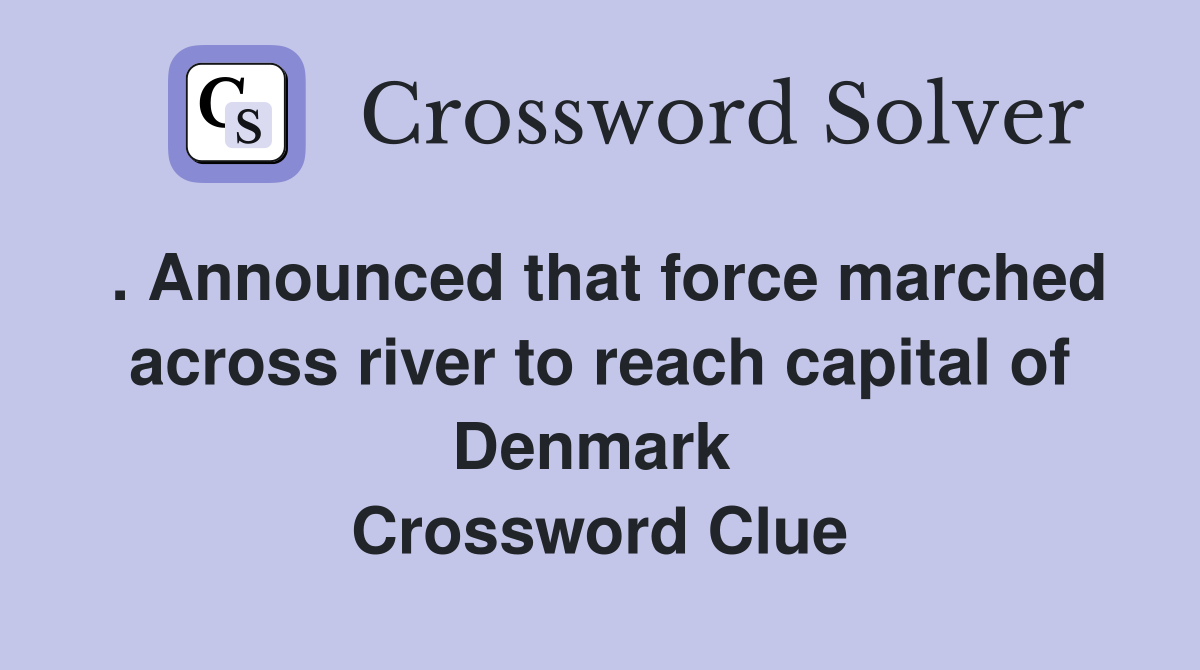 . Announced that force marched across river to reach capital of Denmark  Crossword Clue