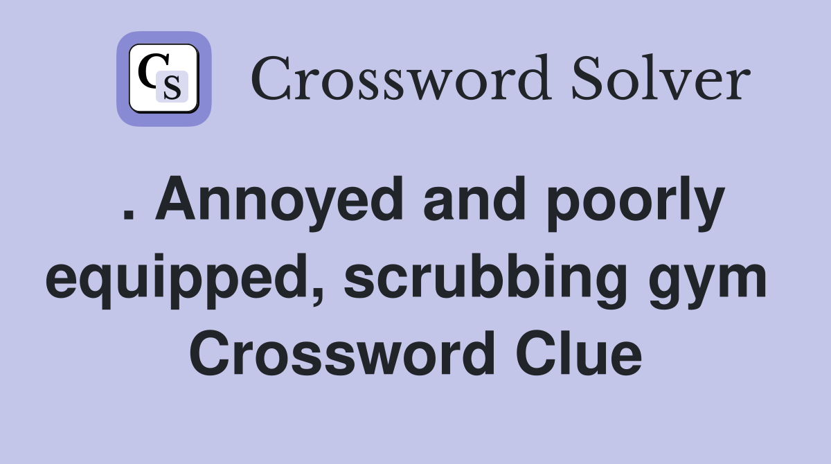 . Annoyed and poorly equipped, scrubbing gym  Crossword Clue