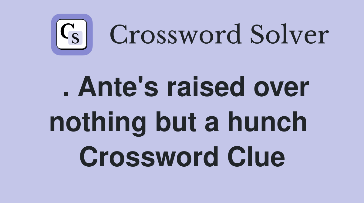 . Ante's raised over nothing but a hunch  Crossword Clue