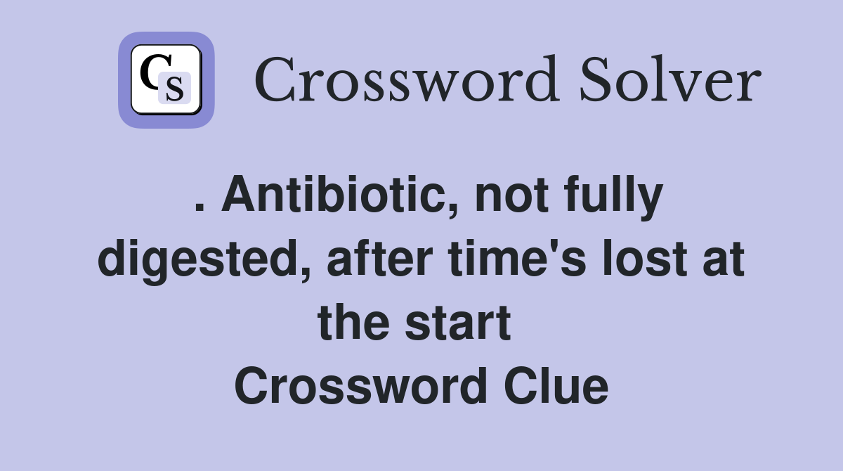 . Antibiotic, not fully digested, after time's lost at the start  Crossword Clue