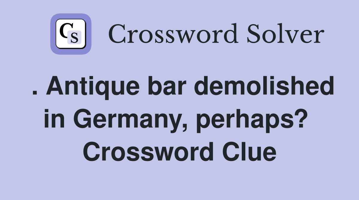 . Antique bar demolished in Germany, perhaps?  Crossword Clue
