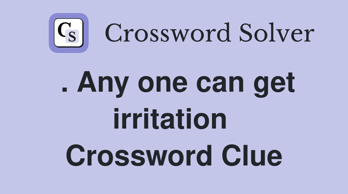 . Any one can get irritation  Crossword Clue