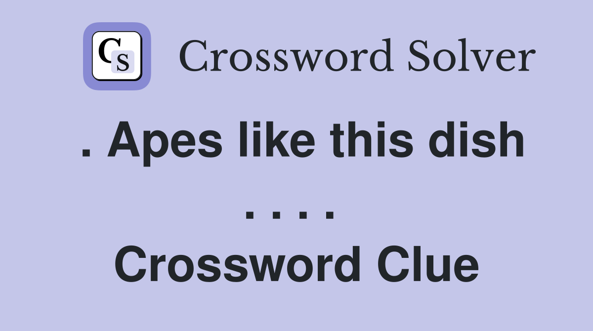 . Apes like this dish . . . .  Crossword Clue