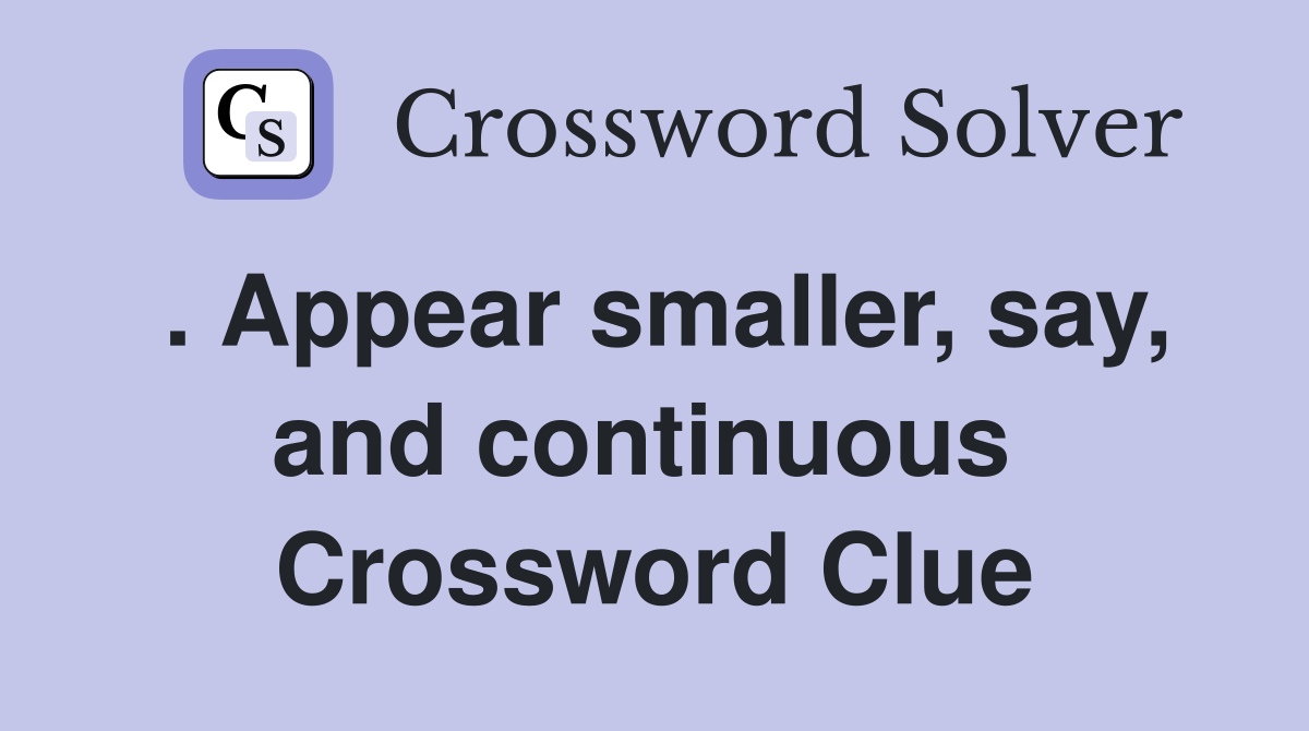 . Appear smaller, say, and continuous  Crossword Clue
