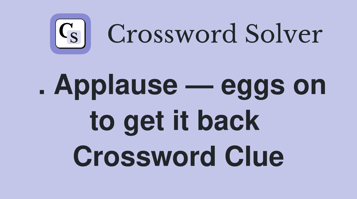 . Applause — eggs on to get it back  Crossword Clue