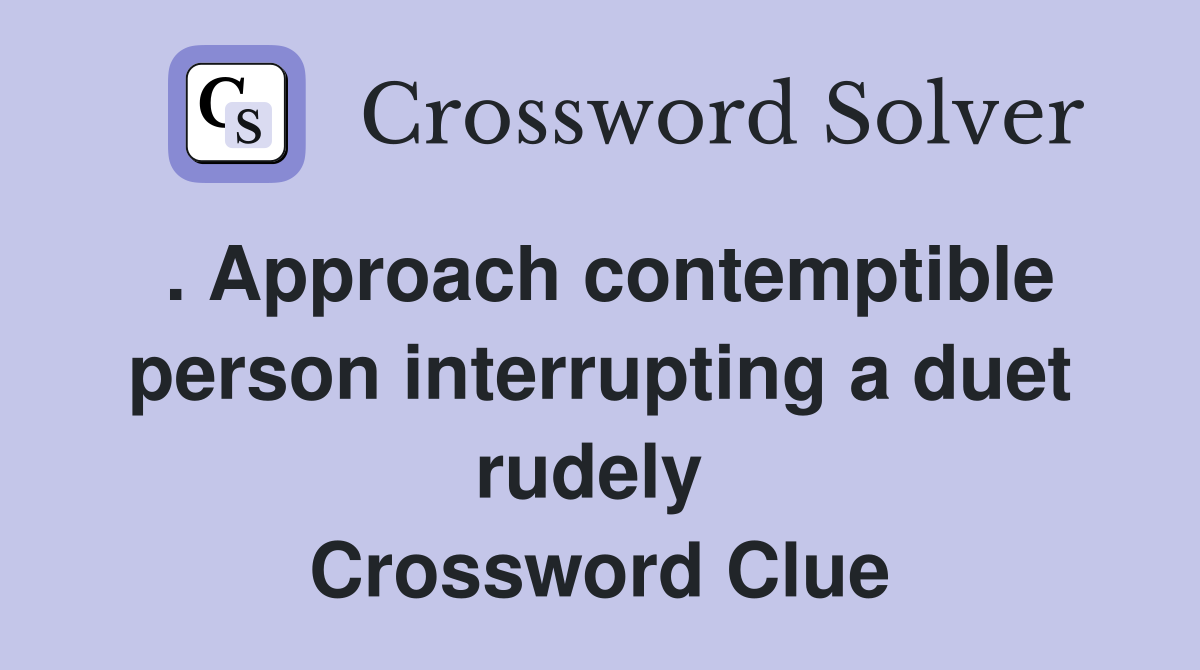 . Approach contemptible person interrupting a duet rudely  Crossword Clue
