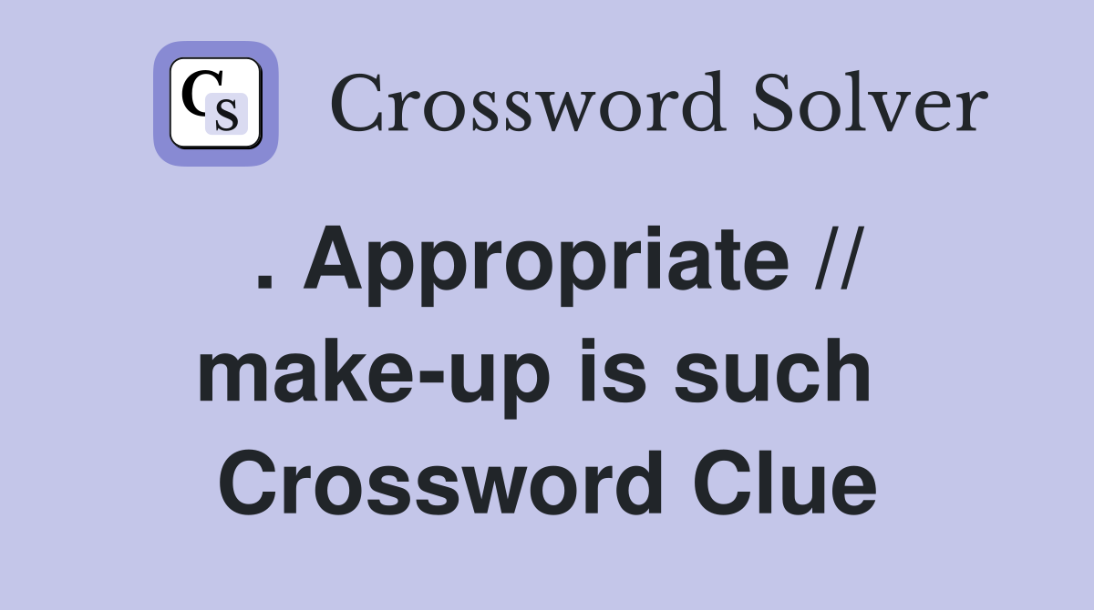 . Appropriate // make-up is such  Crossword Clue
