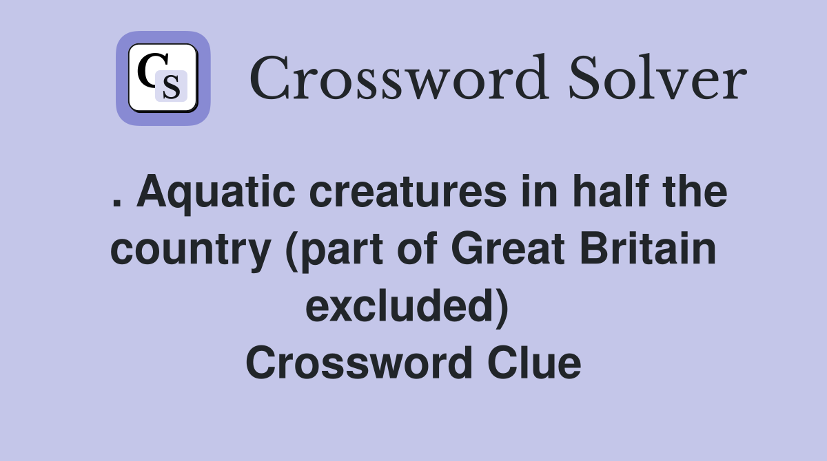 . Aquatic creatures in half the country (part of Great Britain excluded)  Crossword Clue