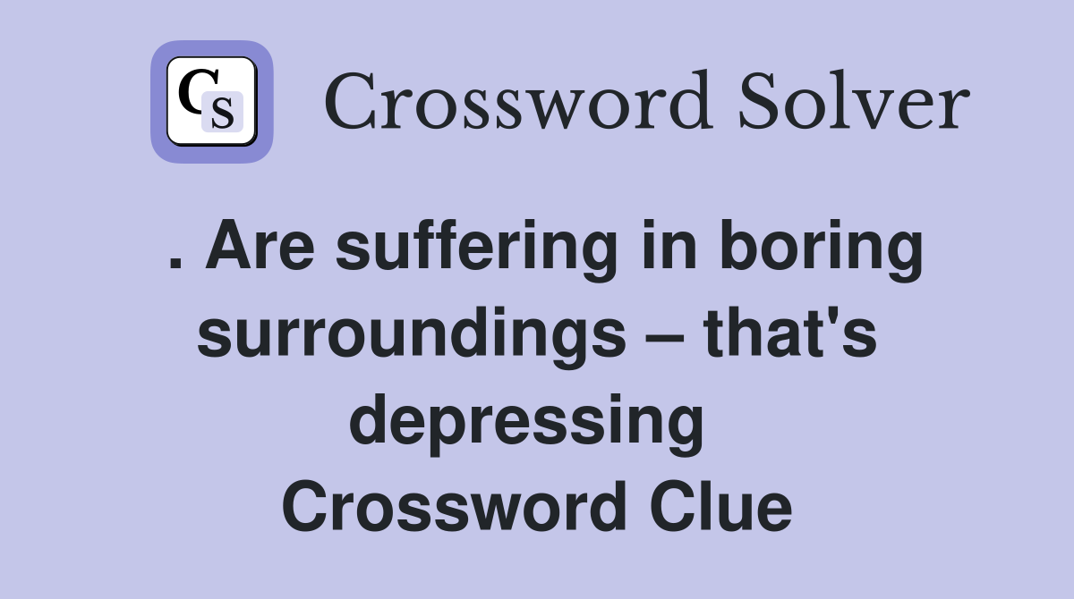 . Are suffering in boring surroundings – that's depressing  Crossword Clue