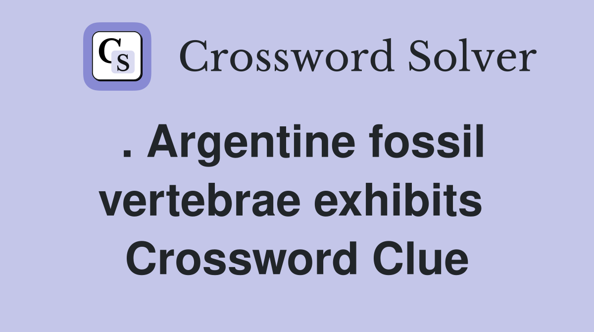 . Argentine fossil vertebrae exhibits  Crossword Clue