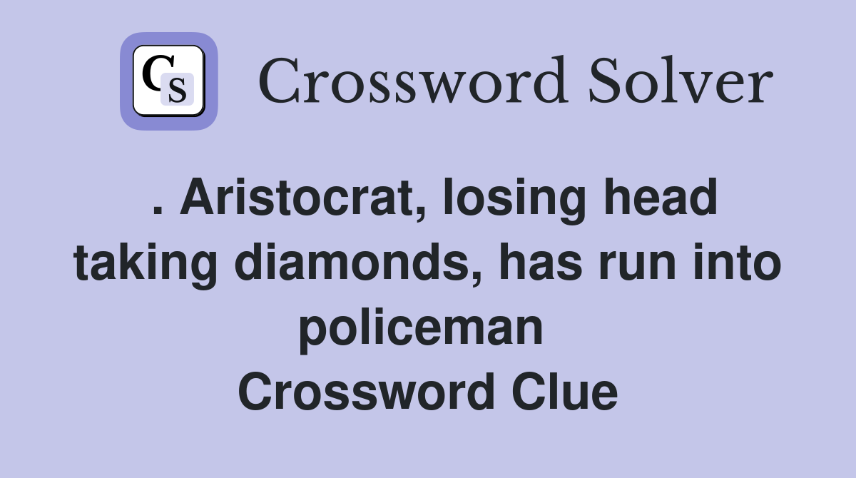 . Aristocrat, losing head taking diamonds, has run into policeman  Crossword Clue