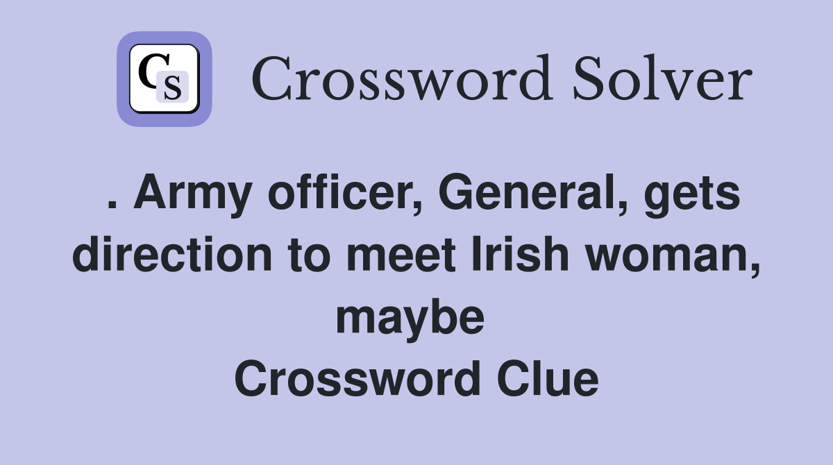 . Army officer, General, gets direction to meet Irish woman, maybe  Crossword Clue
