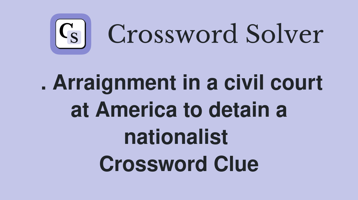 . Arraignment in a civil court at America to detain a nationalist  Crossword Clue