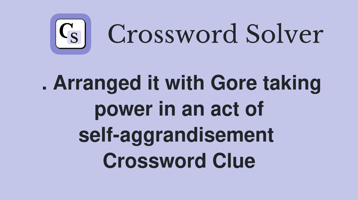. Arranged it with Gore taking power in an act of self-aggrandisement  Crossword Clue