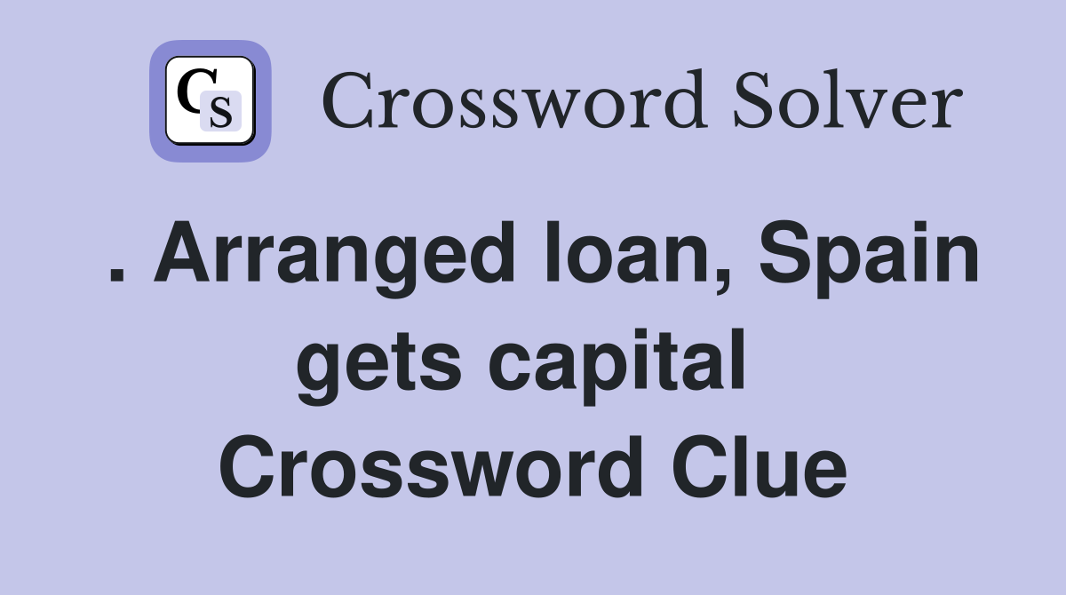 . Arranged loan, Spain gets capital  Crossword Clue