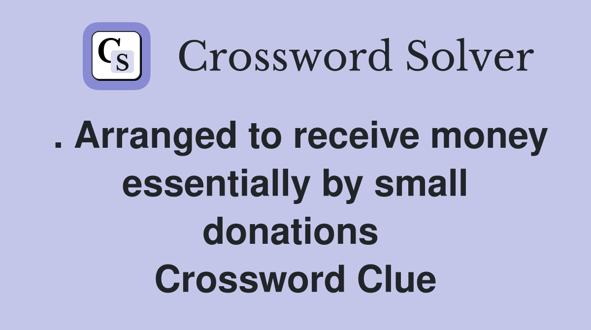 . Arranged to receive money essentially by small donations  Crossword Clue