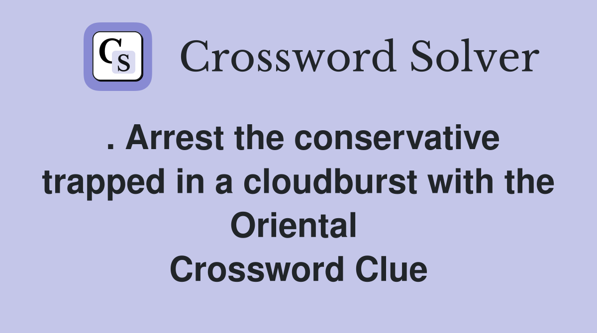 . Arrest the conservative trapped in a cloudburst with the Oriental  Crossword Clue