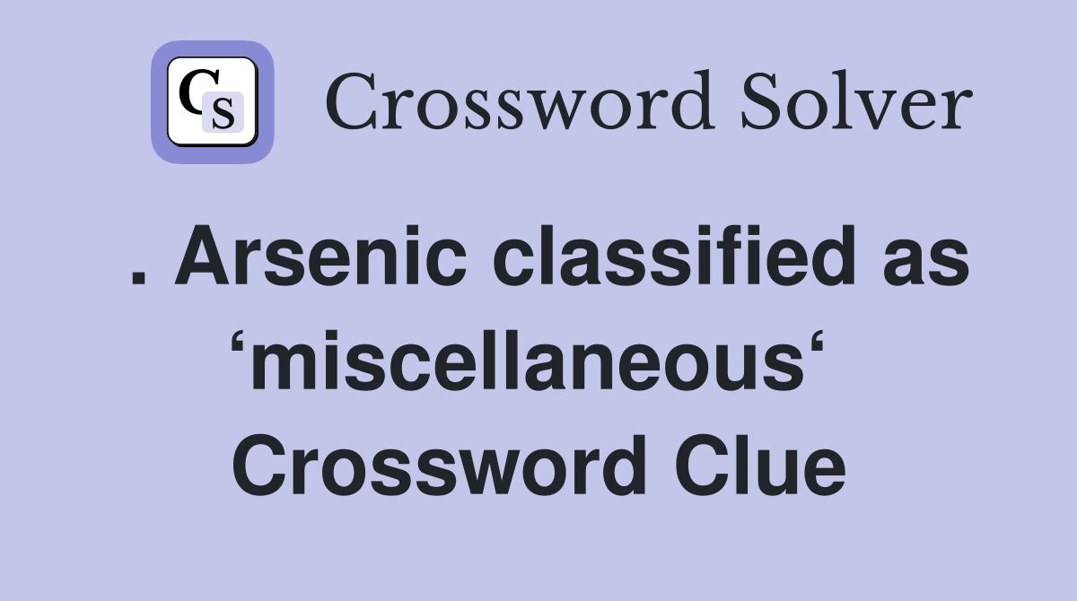 . Arsenic classified as ‘miscellaneous‘  Crossword Clue