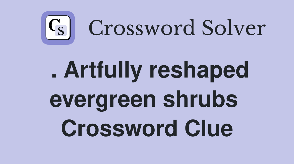 . Artfully reshaped evergreen shrubs  Crossword Clue