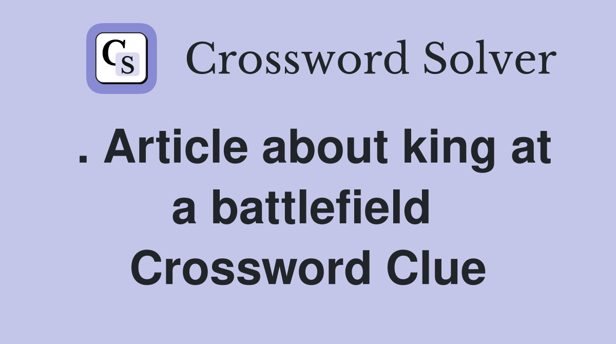 . Article about king at a battlefield  Crossword Clue
