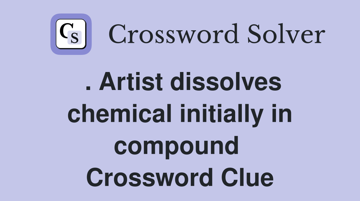 . Artist dissolves chemical initially in compound  Crossword Clue