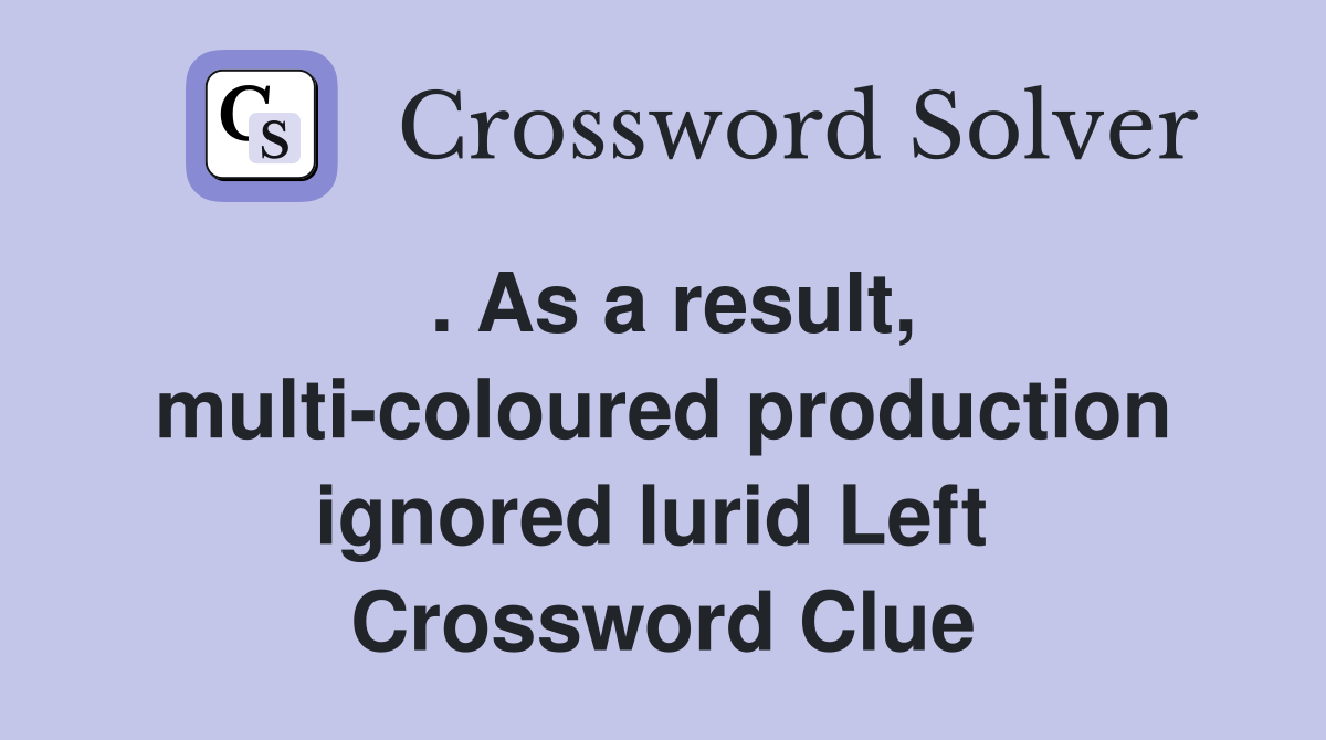 . As a result, multi-coloured production ignored lurid Left  Crossword Clue