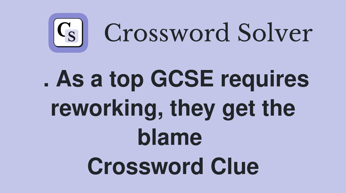 . As a top GCSE requires reworking, they get the blame  Crossword Clue