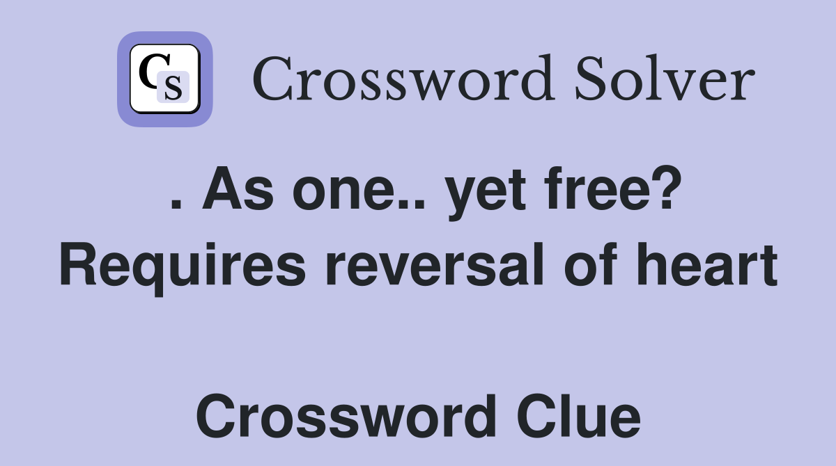 . As one.. yet free? Requires reversal of heart  Crossword Clue