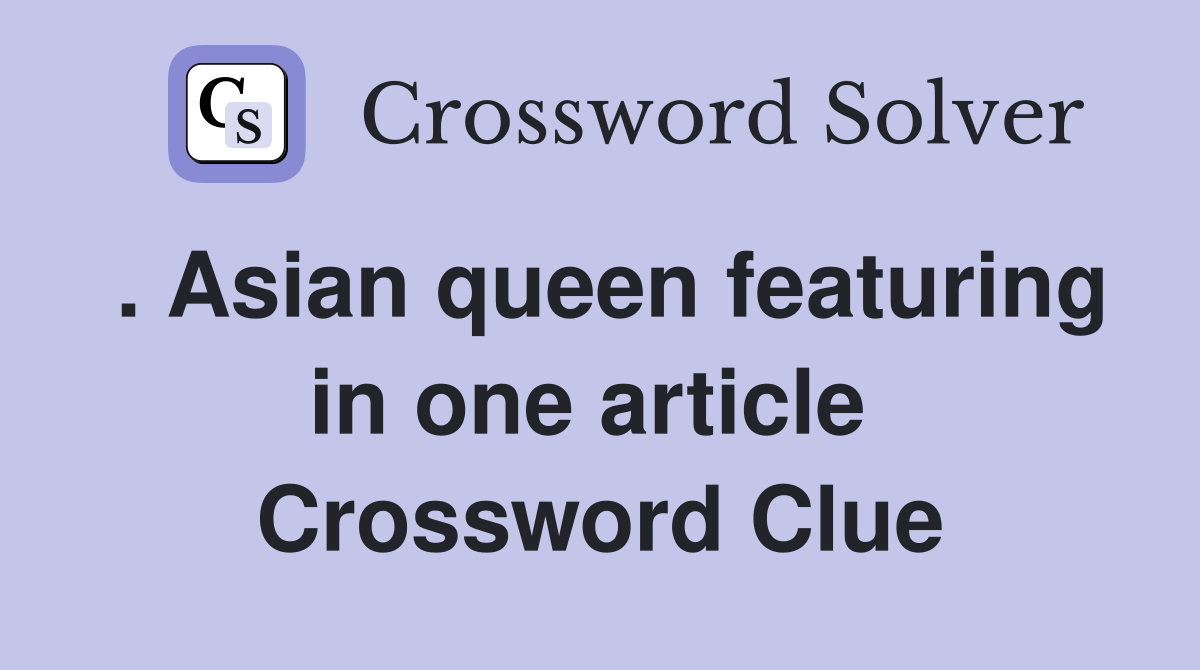 . Asian queen featuring in one article  Crossword Clue