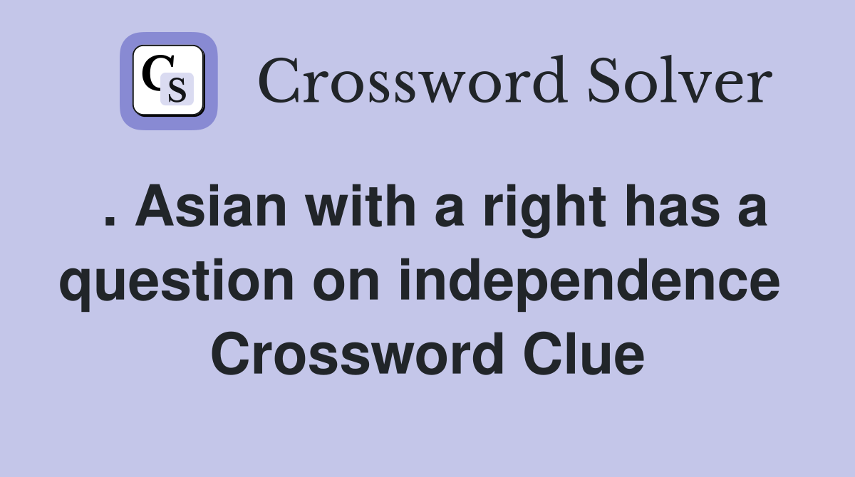 . Asian with a right has a question on independence  Crossword Clue