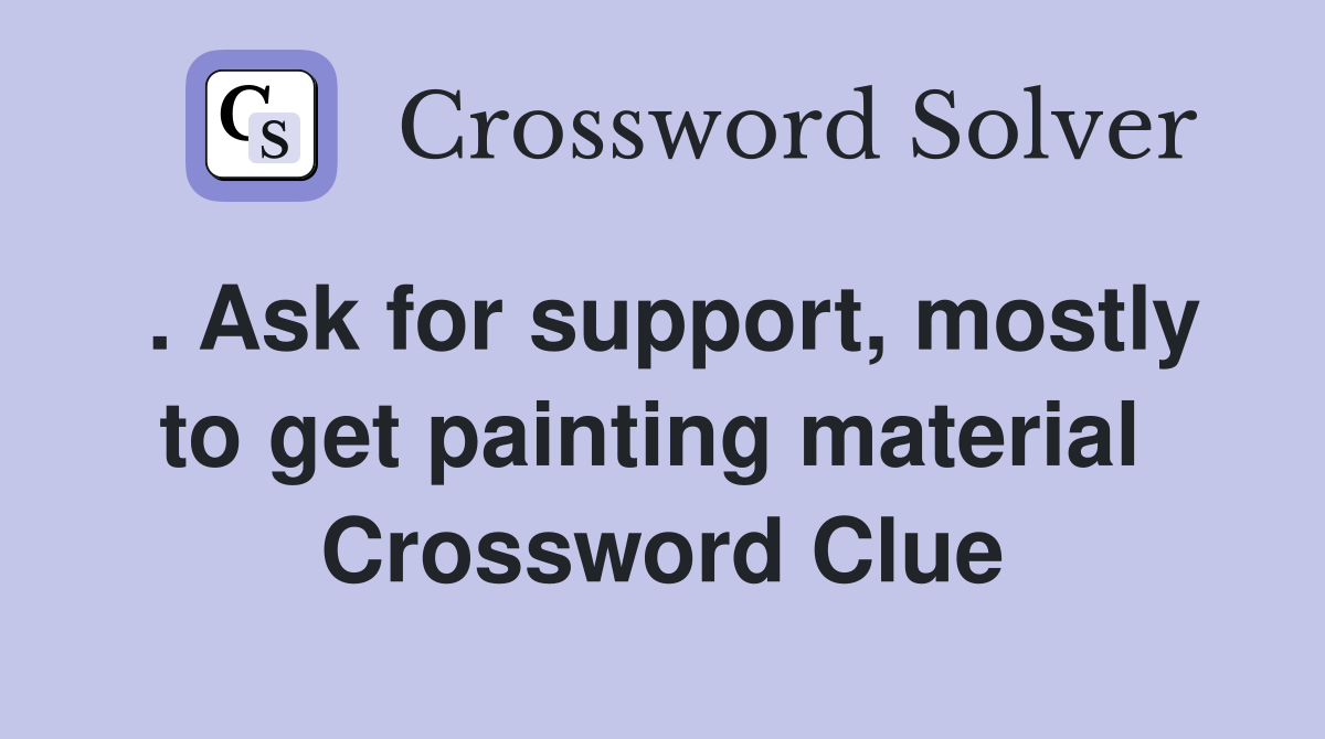 . Ask for support, mostly to get painting material  Crossword Clue