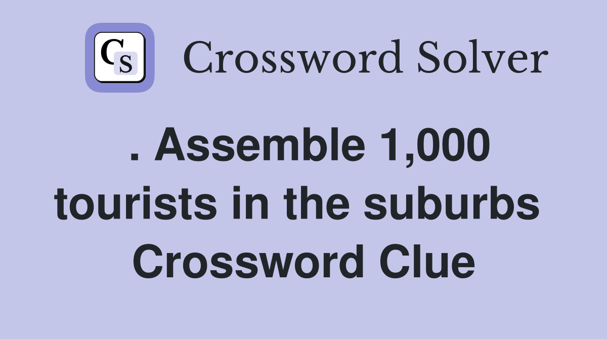 . Assemble 1,000 tourists in the suburbs  Crossword Clue