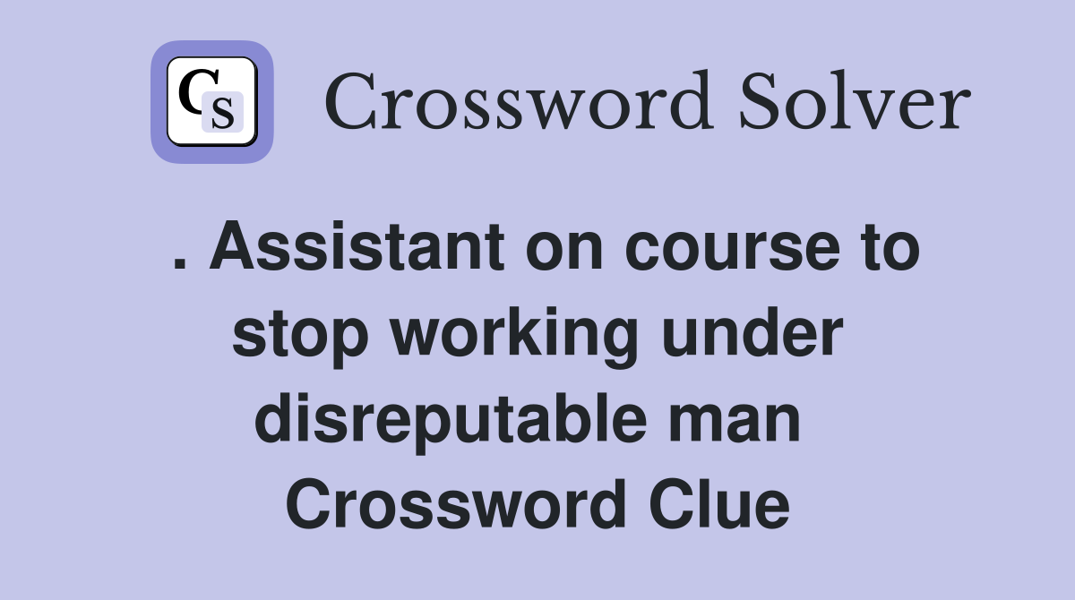 . Assistant on course to stop working under disreputable man  Crossword Clue