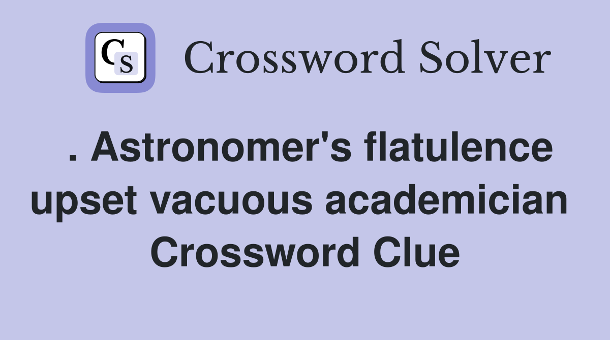 . Astronomer's flatulence upset vacuous academician  Crossword Clue