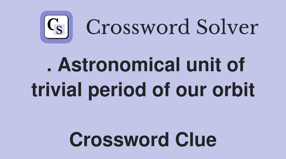 . Astronomical unit of trivial period of our orbit  Crossword Clue
