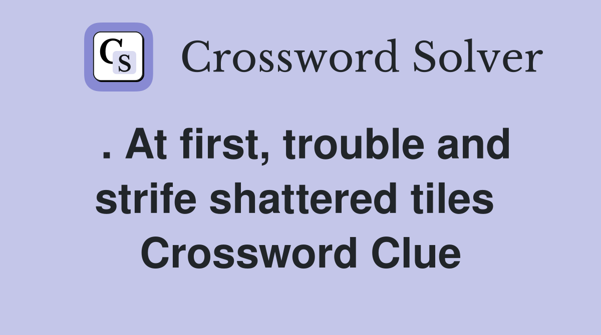 . At first, trouble and strife shattered tiles  Crossword Clue