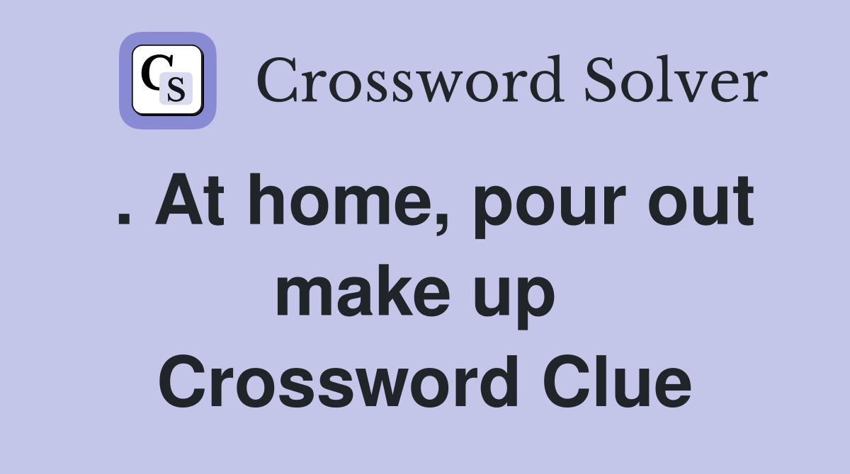 . At home, pour out make up  Crossword Clue